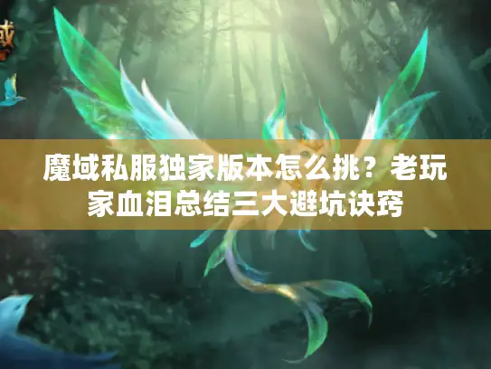 魔域私服独家版本怎么挑？老玩家血泪总结三大避坑诀窍