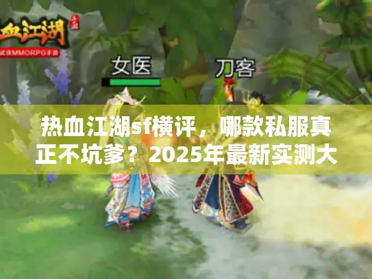 热血江湖sf横评，哪款私服真正不坑爹？2025年最新实测大揭秘
