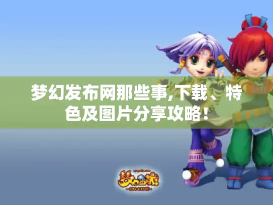 梦幻发布网那些事,下载、特色及图片分享攻略！