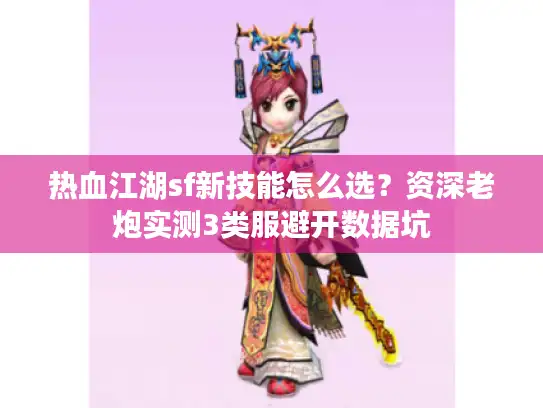 热血江湖sf新技能怎么选？资深老炮实测3类服避开数据坑