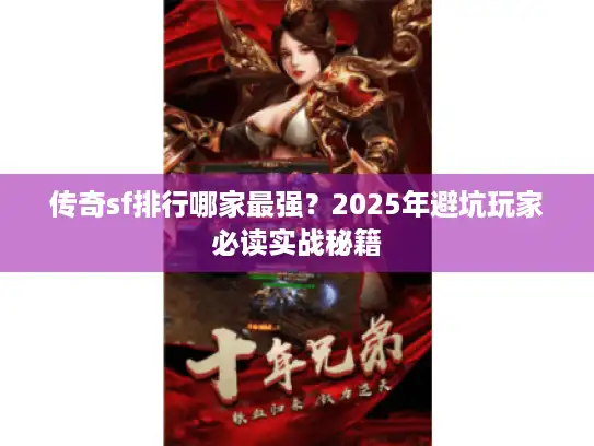 传奇sf排行哪家最强？2025年避坑玩家必读实战秘籍