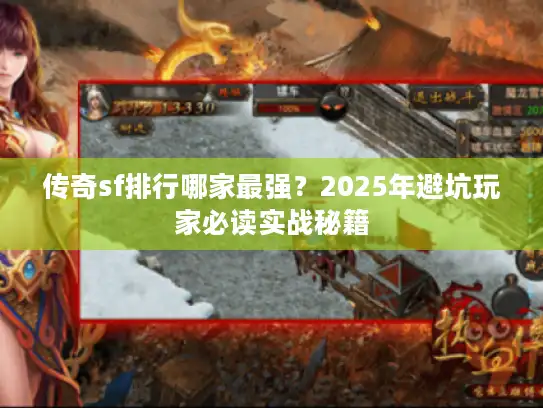 传奇sf排行哪家最强？2025年避坑玩家必读实战秘籍