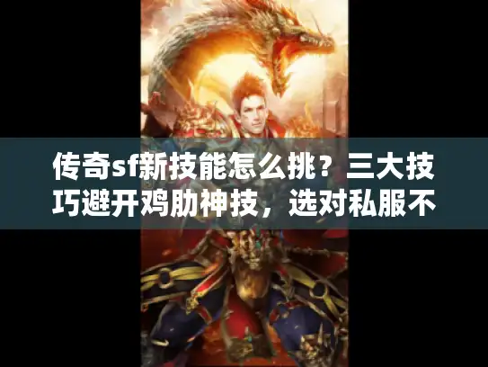 传奇sf新技能怎么挑？三大技巧避开鸡肋神技，选对私服不踩雷