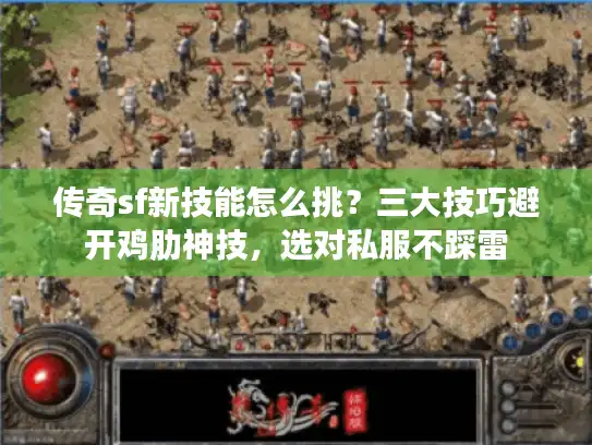 传奇sf新技能怎么挑？三大技巧避开鸡肋神技，选对私服不踩雷
