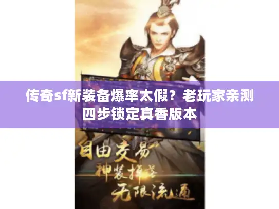 传奇sf新装备爆率太假?老玩家亲测四步锁定真香版本 传奇sf新装备爆率太假?老玩家亲测四步锁定真香版本
