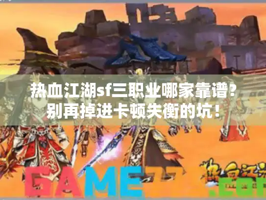 热血江湖sf三职业哪家靠谱？别再掉进卡顿失衡的坑！