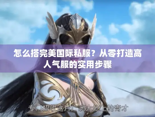 怎么搭完美国际私服？从零打造高人气服的实用步骤