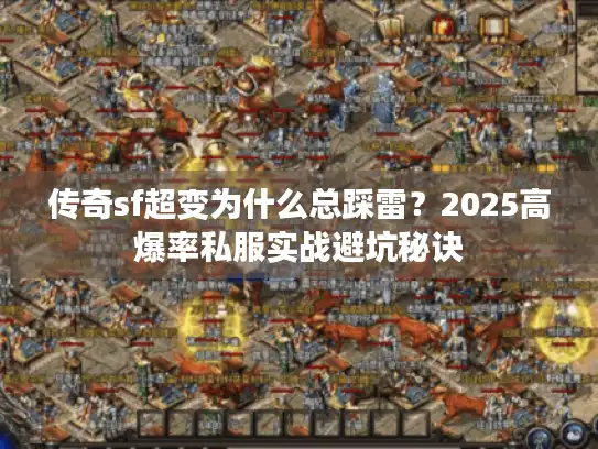传奇sf超变为什么总踩雷?2025高爆率私服实战避坑秘诀 传奇sf超变为什么总踩雷?2025高爆率私服实战避坑秘诀