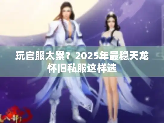 玩官服太累？2025年最稳天龙怀旧私服这样选