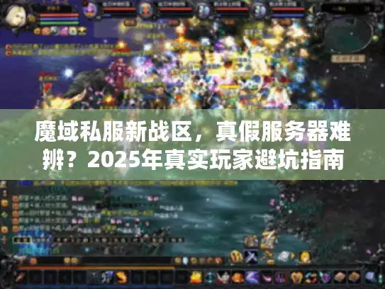 魔域私服新战区,真假服务器难辨?2025年真实玩家避坑指南大公开 魔域私服新战区,真假服务器难辨?2025年真实玩家避坑指南大公开