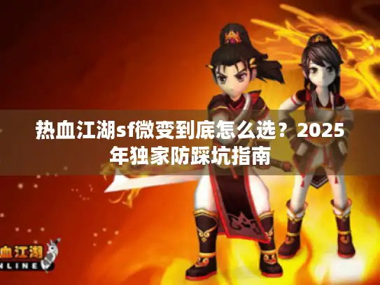 热血江湖sf微变到底怎么选？2025年独家防踩坑指南