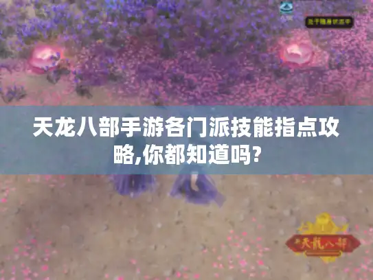 天龙八部手游各门派技能指点攻略,你都知道吗?