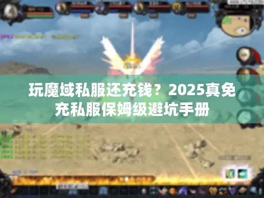 玩魔域私服还充钱?2025真免充私服保姆级避坑手册 玩魔域私服还充钱?2025真免充私服保姆级避坑手册