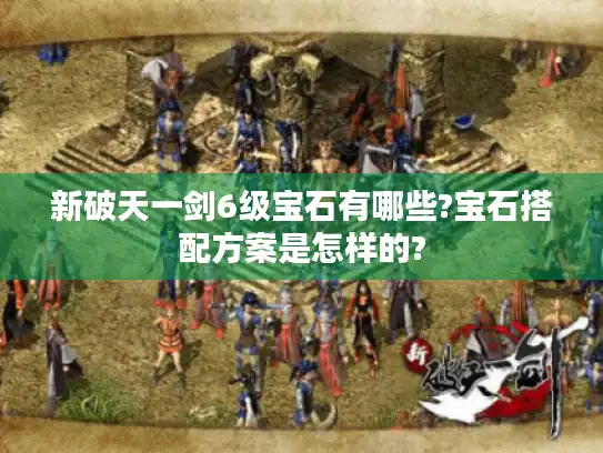 新破天一剑6级宝石有哪些?宝石搭配方案是怎样的?