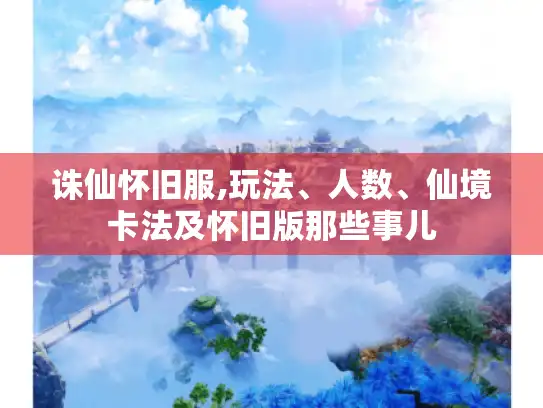 诛仙怀旧服,玩法、人数、仙境卡法及怀旧版那些事儿