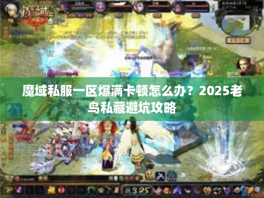 魔域私服一区爆满卡顿怎么办?2025老鸟私藏避坑攻略 魔域私服一区爆满卡顿怎么办?2025老鸟私藏避坑攻略