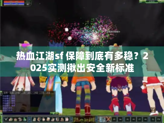 热血江湖sf 保障到底有多稳？2025实测揪出安全新标准