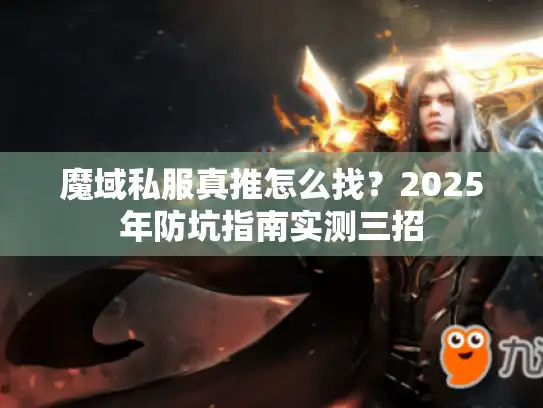 魔域私服真推怎么找?2025年防坑指南实测三招 魔域私服真推怎么找?2025年防坑指南实测三招