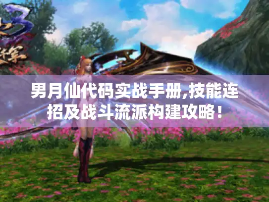 男月仙代码实战手册,技能连招及战斗流派构建攻略！