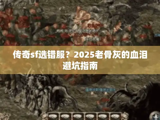 传奇sf选错服?2025老骨灰的血泪避坑指南 传奇sf选错服?2025老骨灰的血泪避坑指南