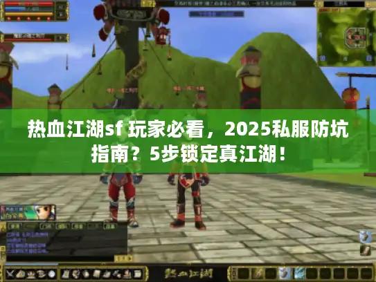 热血江湖sf 玩家必看,2025私服防坑指南?5步锁定真江湖! 热血江湖sf 玩家必看,2025私服防坑指南?5步锁定真江湖!