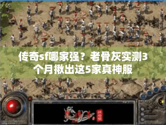 传奇sf哪家强?老骨灰实测3个月揪出这5家真神服 传奇sf哪家强?老骨灰实测3个月揪出这5家真神服