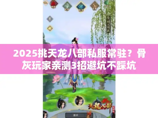 2025挑天龙八部私服常驻?骨灰玩家亲测3招避坑不踩坑 2025挑天龙八部私服常驻?骨灰玩家亲测3招避坑不踩坑