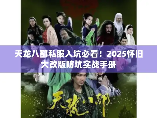 天龙八部私服入坑必看！2025怀旧大改版防坑实战手册