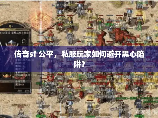 传奇sf 公平,私服玩家如何避开黑心陷阱? 传奇sf 公平,私服玩家如何避开黑心陷阱?