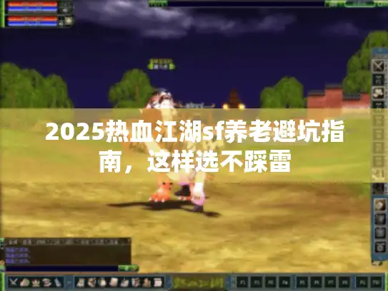 2025热血江湖sf养老避坑指南，这样选不踩雷