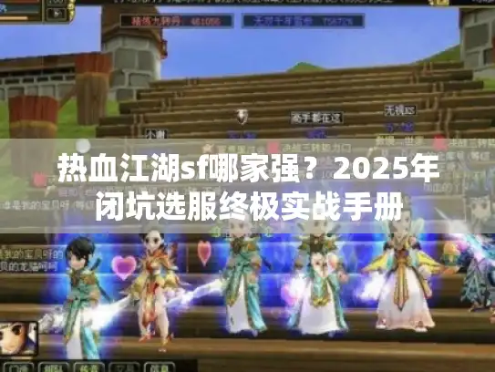 热血江湖sf哪家强?2025年闭坑选服终极实战手册 热血江湖sf哪家强?2025年闭坑选服终极实战手册
