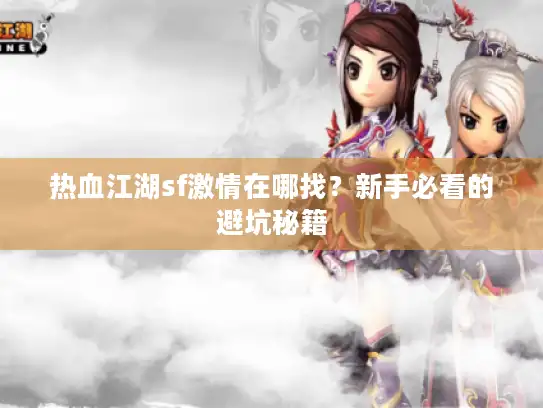 热血江湖sf激情在哪找？新手必看的避坑秘籍