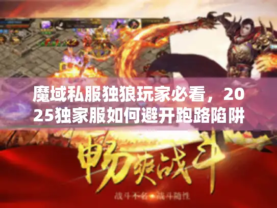 魔域私服独狼玩家必看，2025独家服如何避开跑路陷阱？
