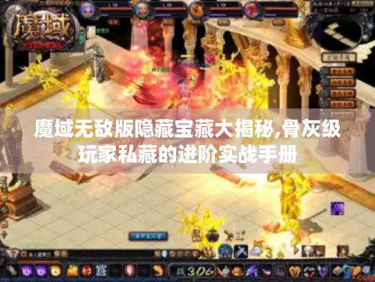 魔域无敌版隐藏宝藏大揭秘,骨灰级玩家私藏的进阶实战手册 魔域无敌版隐藏宝藏大揭秘,骨灰级玩家私藏的进阶实战手册