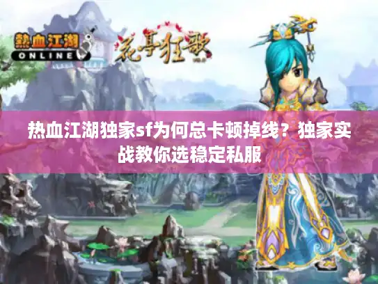 热血江湖独家sf为何总卡顿掉线？独家实战教你选稳定私服