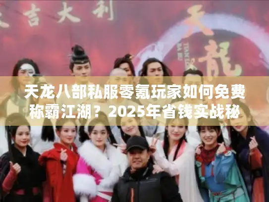 天龙八部私服零氪玩家如何免费称霸江湖？2025年省钱实战秘籍