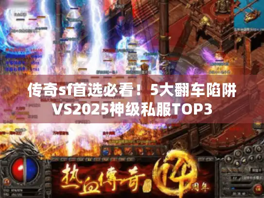 传奇sf首选必看!5大翻车陷阱VS2025神级私服TOP3 传奇sf首选必看!5大翻车陷阱VS2025神级私服TOP3