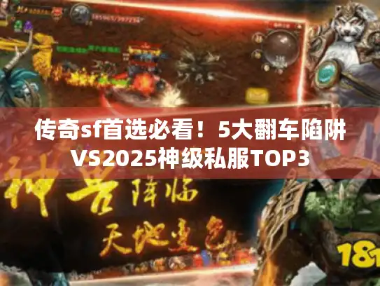 传奇sf首选必看!5大翻车陷阱VS2025神级私服TOP3 传奇sf首选必看!5大翻车陷阱VS2025神级私服TOP3