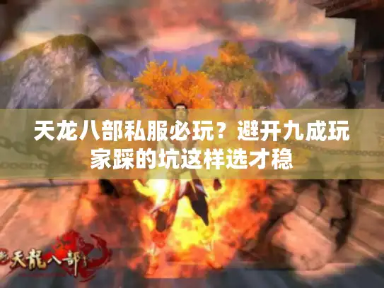 天龙八部私服必玩？避开九成玩家踩的坑这样选才稳