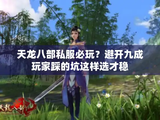 天龙八部私服必玩？避开九成玩家踩的坑这样选才稳
