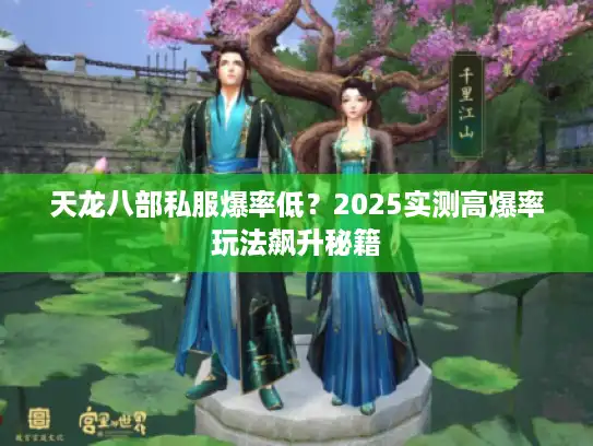 天龙八部私服爆率低？2025实测高爆率玩法飙升秘籍