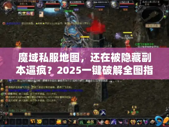 魔域私服地图，还在被隐藏副本逼疯？2025一键破解全图指南