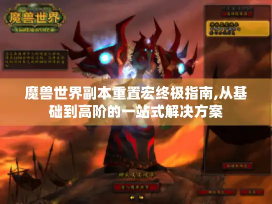 魔兽世界副本重置宏终极指南,从基础到高阶的一站式解决方案