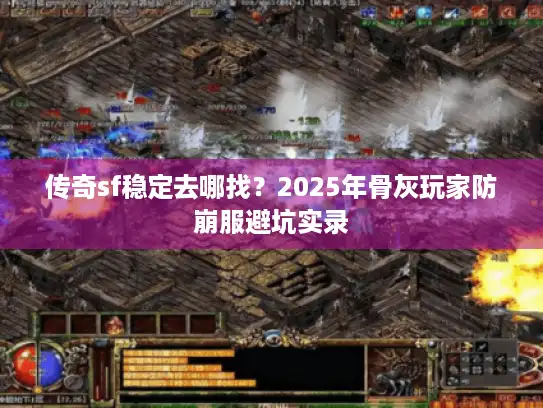 传奇sf稳定去哪找？2025年骨灰玩家防崩服避坑实录