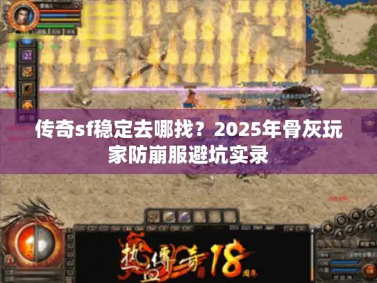 传奇sf稳定去哪找？2025年骨灰玩家防崩服避坑实录