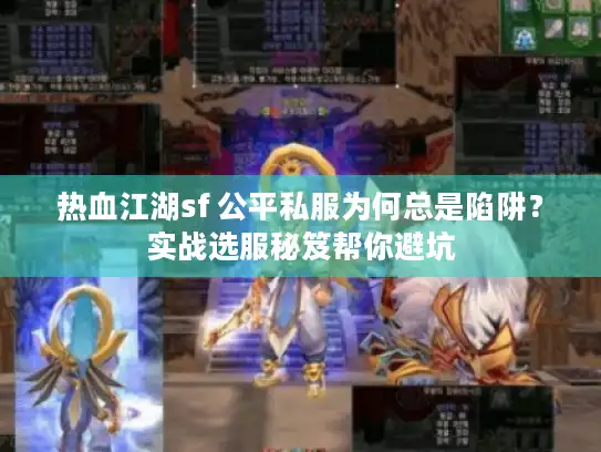 热血江湖sf 公平私服为何总是陷阱?实战选服秘笈帮你避坑 热血江湖sf 公平私服为何总是陷阱?实战选服秘笈帮你避坑