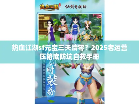 热血江湖sf元宝三天清零?2025老运营压箱底防坑自救手册 热血江湖sf元宝三天清零?2025老运营压箱底防坑自救手册