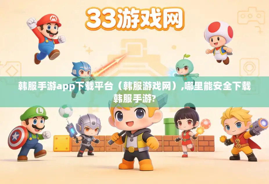 韩服手游app下载平台（韩服游戏网）,哪里能安全下载韩服手游?