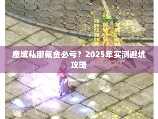 魔域私服氪金必亏？2025年实测避坑攻略