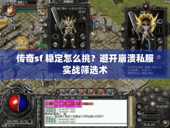 传奇sf 稳定怎么挑？避开崩溃私服实战筛选术